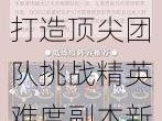 幻书启世录3-12关卡完美通关攻略及阵容搭配指南：打造顶尖团队挑战精英难度副本新技巧