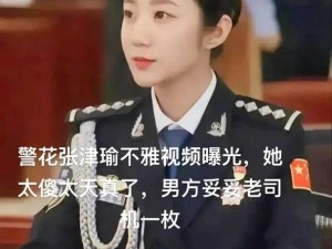 女警张津瑜视频被爆，在线观看引热议：为何流出？