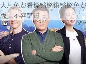 精彩大片免费看铿锵锵锵锵锵免费观看完整版，不容错过