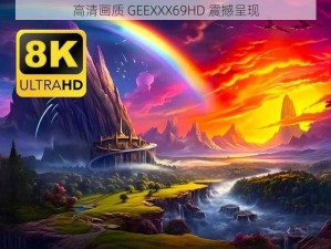 高清画质 GEEXXX69HD 震撼呈现