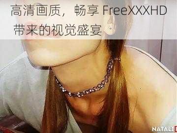 高清画质，畅享 FreeXXXHD 带来的视觉盛宴