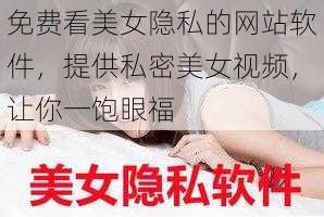 免费看美女隐私的网站软件，提供私密美女视频，让你一饱眼福