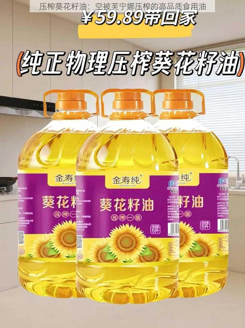 压榨葵花籽油：空被芙宁娜压榨的高品质食用油