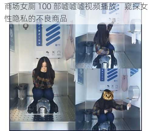 商场女厕 100 部嘘嘘嘘视频播放：窥探女性隐私的不良商品