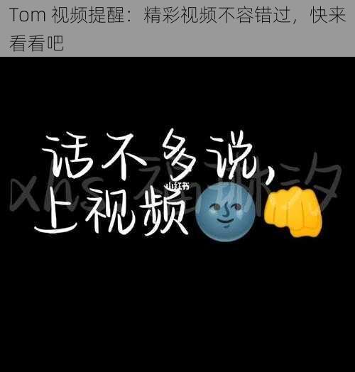 Tom 视频提醒：精彩视频不容错过，快来看看吧