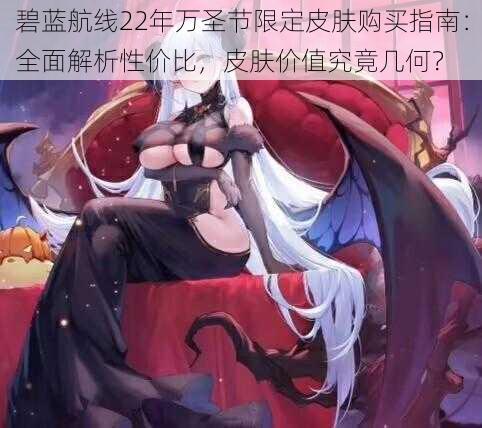 碧蓝航线22年万圣节限定皮肤购买指南：全面解析性价比，皮肤价值究竟几何？