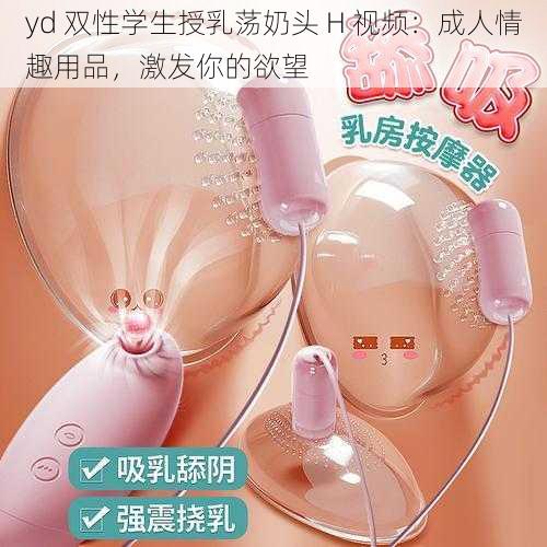 yd 双性学生授乳荡奶头 H 视频：成人情趣用品，激发你的欲望