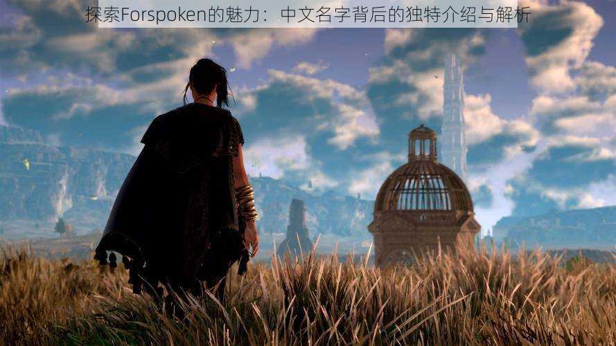 探索Forspoken的魅力：中文名字背后的独特介绍与解析