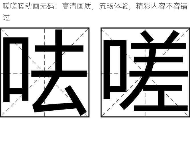 嗟嗟嗟动画无码：高清画质，流畅体验，精彩内容不容错过