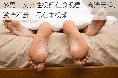 多男一女交性视频在线观看：高清无码，激情不断，尽在本视频