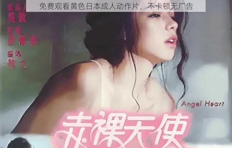 免费观看黄色日本成人动作片，不卡顿无广告