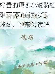 好看的原创小说骑蛇难下(双)金银花笔趣阁，快来阅读吧