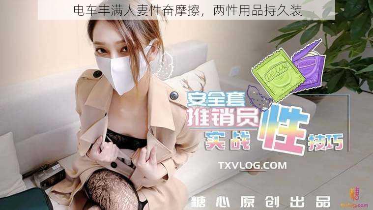 电车丰满人妻性奋摩擦，两性用品持久装