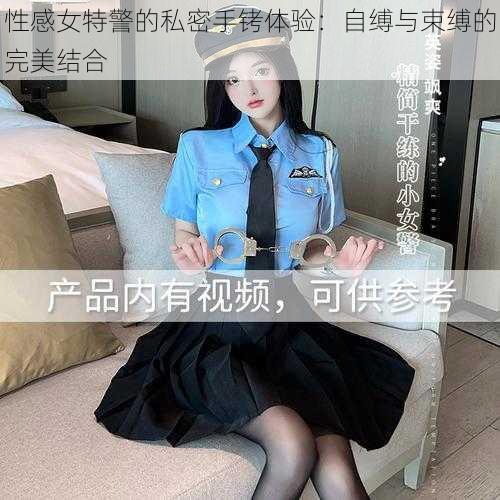 性感女特警的私密手铐体验：自缚与束缚的完美结合