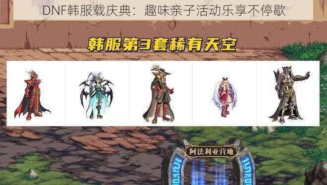 DNF韩服载庆典：趣味亲子活动乐享不停歇