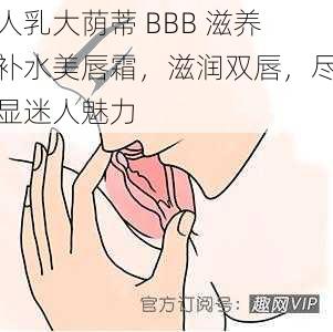 人乳大荫蒂 BBB 滋养补水美唇霜，滋润双唇，尽显迷人魅力