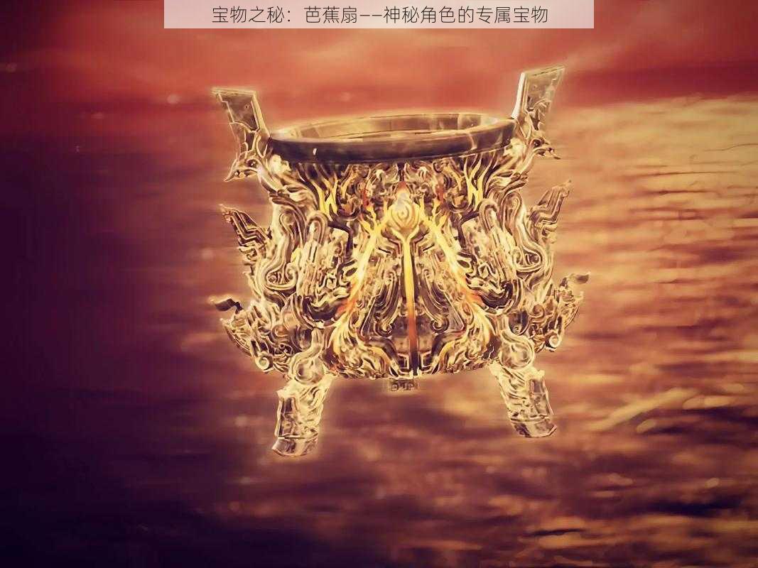 宝物之秘：芭蕉扇——神秘角色的专属宝物