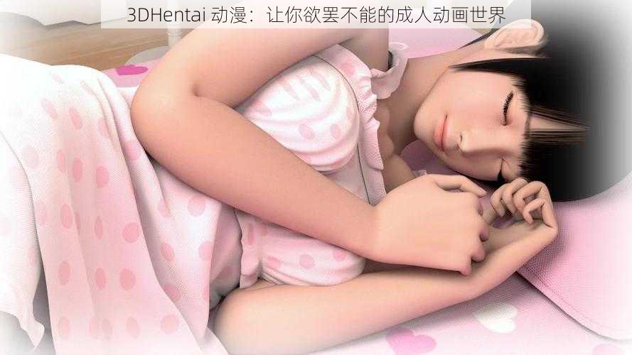 3DHentai 动漫：让你欲罢不能的成人动画世界