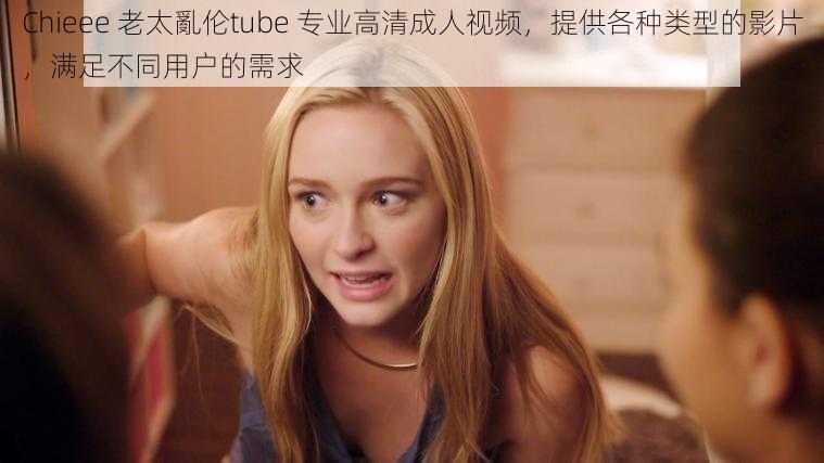 Chieee 老太亂伦tube 专业高清成人视频，提供各种类型的影片，满足不同用户的需求