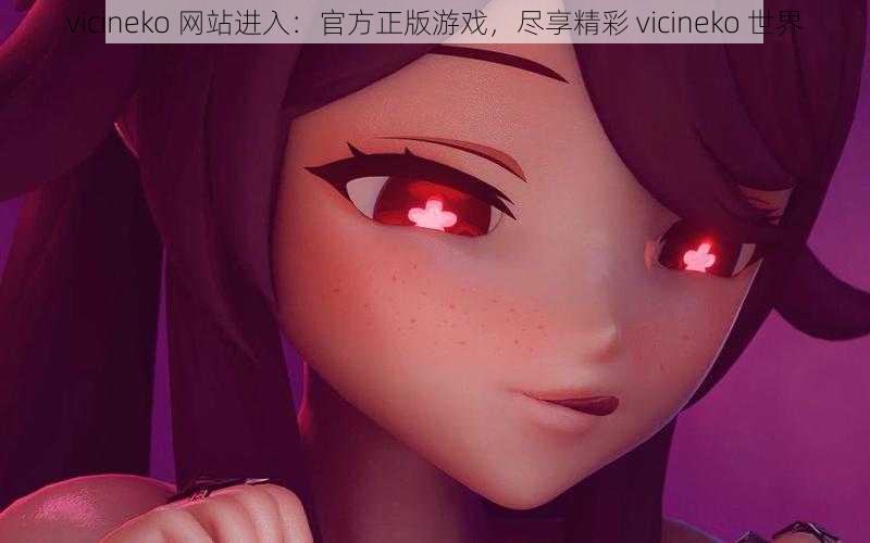 vicineko 网站进入：官方正版游戏，尽享精彩 vicineko 世界