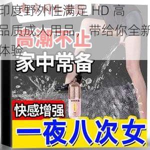 印度野外性满足 HD 高品质成人用品，带给你全新体验