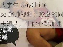 大学生 GayChinese 超帅视频：珍藏的同志短片，让你心跳加速