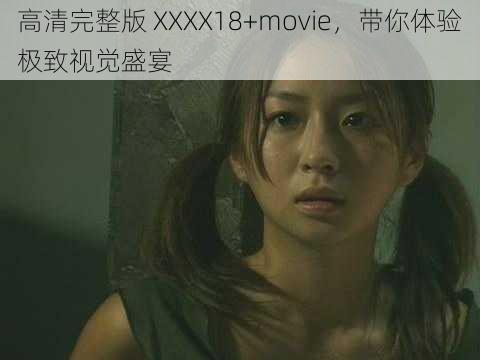 高清完整版 XXXX18+movie，带你体验极致视觉盛宴