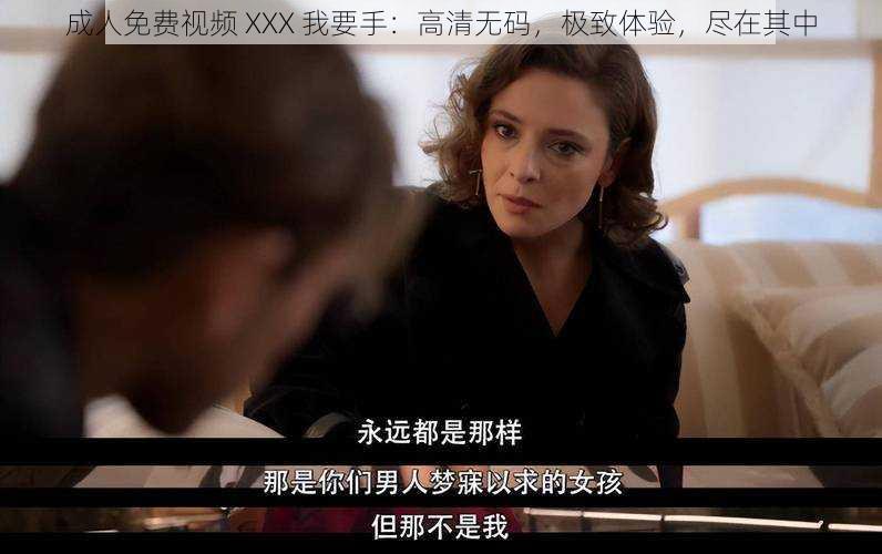 成人免费视频 XXX 我要手：高清无码，极致体验，尽在其中