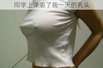 同学上课吸了我一天的乳头